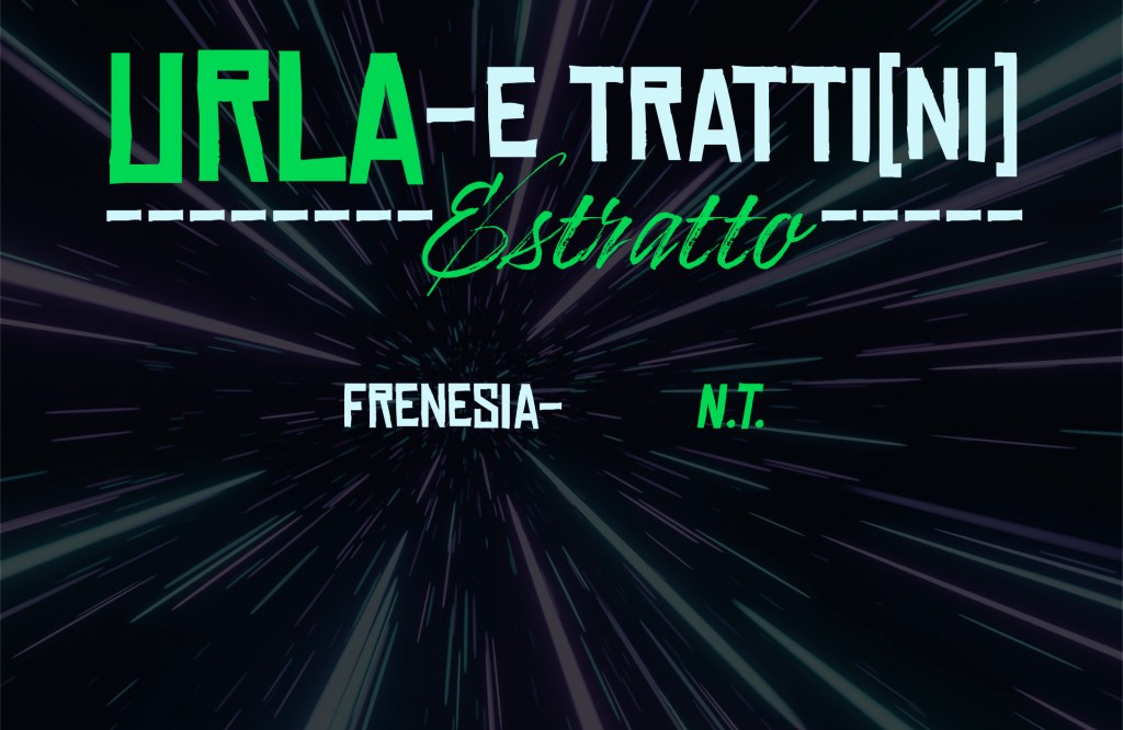 "Frenesia", estratto da: "Urla -E Tratti[ni]" di Natan Tale con Laura Altamura, prefazione di Mario Badino - "I Singoli in Versi" sottocollana poetica della serie di libri "I Singoli" di Multae Rosae