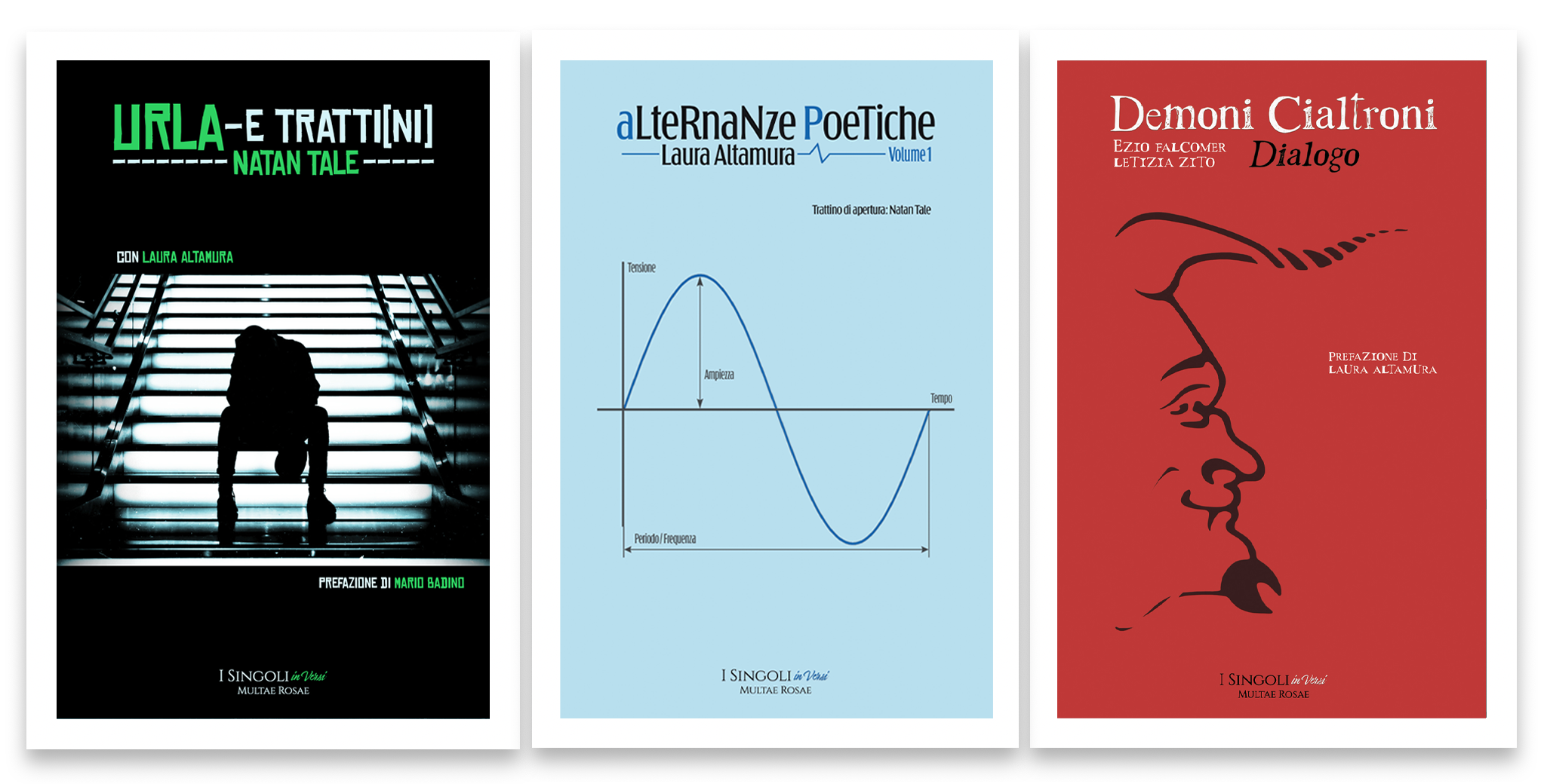 Serie di libri "I Singoli in Versi" sottocollana poetica de "I Singoli" di Multae Rosae - Un "esperimento" artistico-editoriale di Natan Tale e Laura Altamura. Libro 1: Urla -E Tratti[ni] di Natan Tale. Libro 2: Alternanze Poetiche - Volume 1 di Laura Altamura Libro 3: Demoni Cialtroni - Dialogo di Ezio Falcomer e Letizia Zito